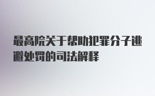 最高院关于帮助犯罪分子逃避处罚的司法解释