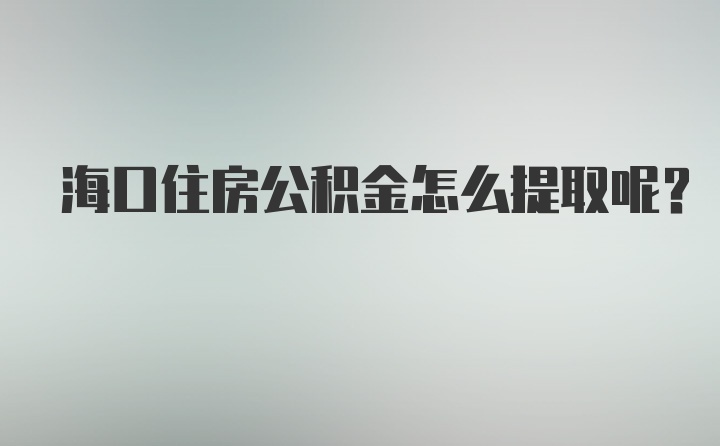 海口住房公积金怎么提取呢？