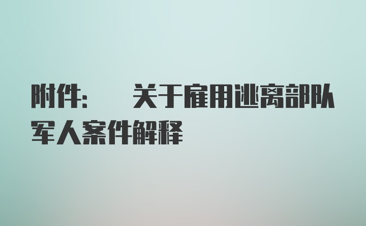 附件: 关于雇用逃离部队军人案件解释