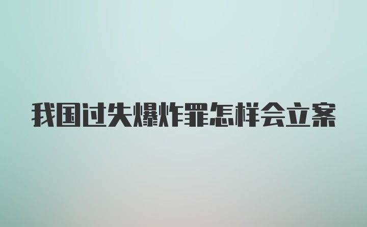 我国过失爆炸罪怎样会立案