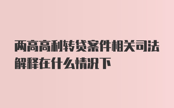 两高高利转贷案件相关司法解释在什么情况下