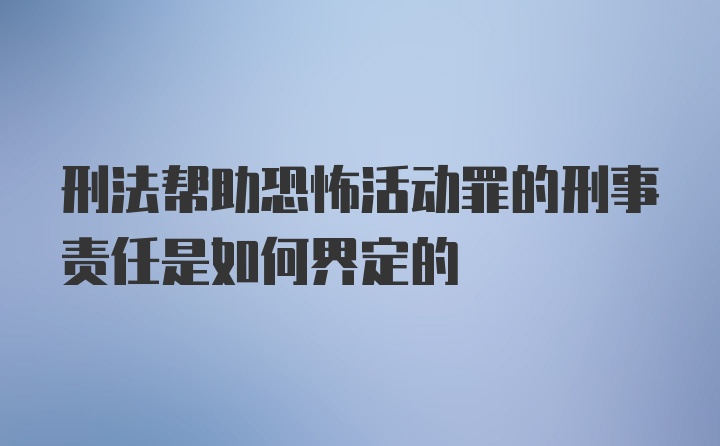 刑法帮助恐怖活动罪的刑事责任是如何界定的