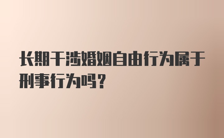 长期干涉婚姻自由行为属于刑事行为吗？