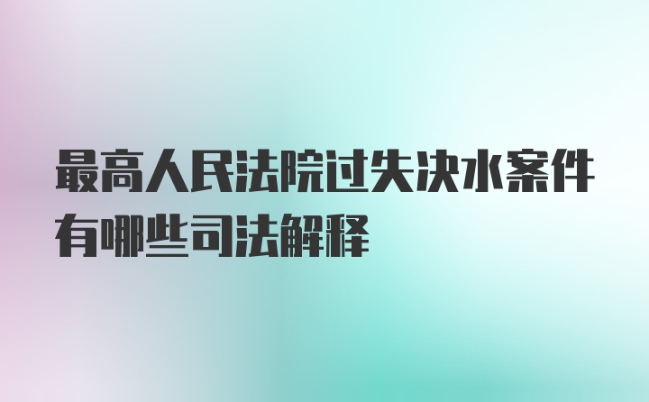 最高人民法院过失决水案件有哪些司法解释