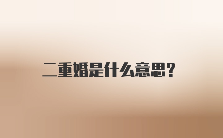 二重婚是什么意思？