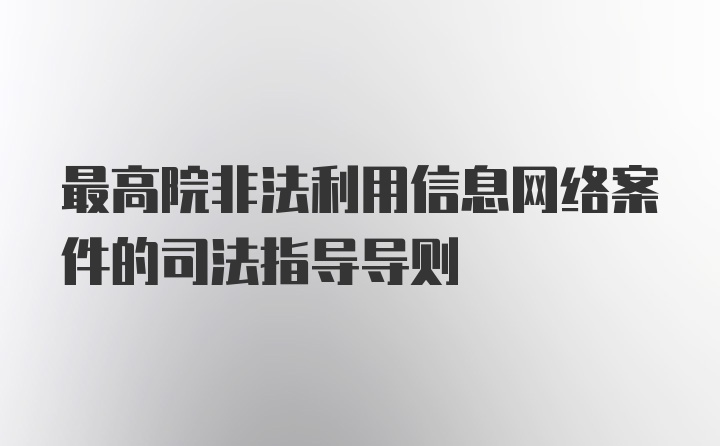 最高院非法利用信息网络案件的司法指导导则