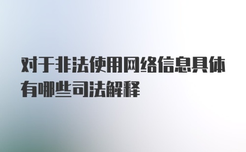 对于非法使用网络信息具体有哪些司法解释