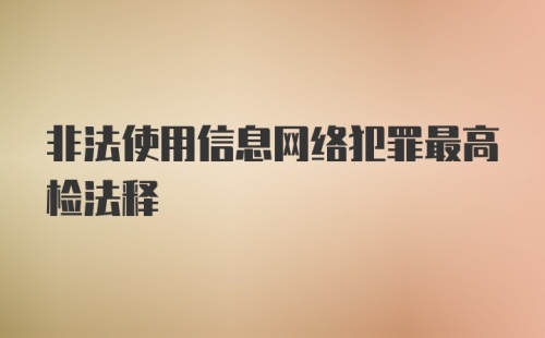 非法使用信息网络犯罪最高检法释