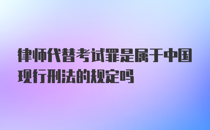 律师代替考试罪是属于中国现行刑法的规定吗