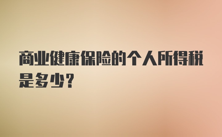 商业健康保险的个人所得税是多少？