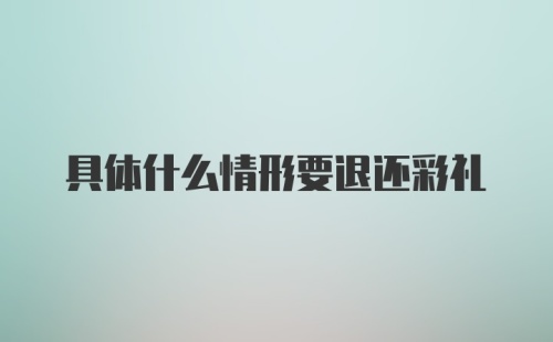 具体什么情形要退还彩礼