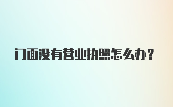 门面没有营业执照怎么办?