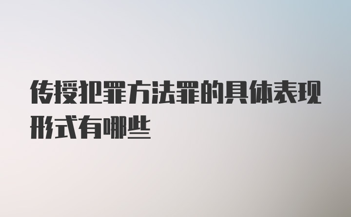 传授犯罪方法罪的具体表现形式有哪些