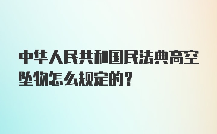中华人民共和国民法典高空坠物怎么规定的？