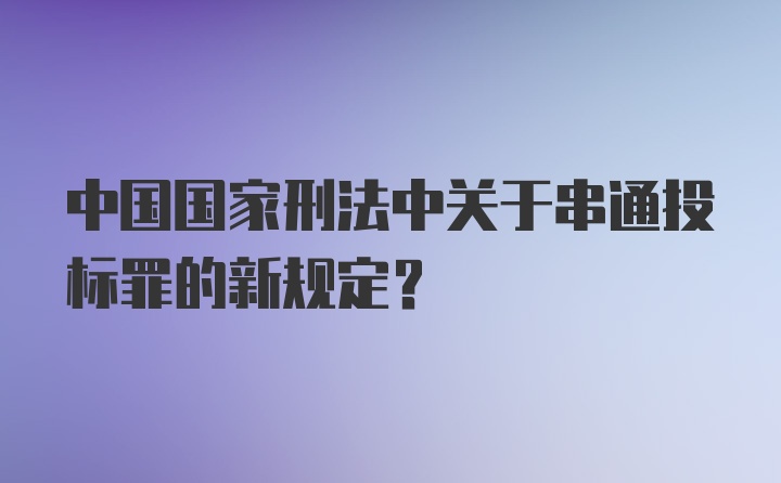 中国国家刑法中关于串通投标罪的新规定？