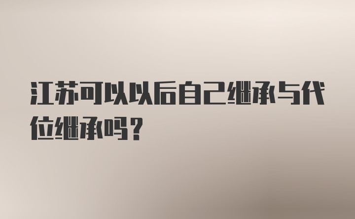 江苏可以以后自己继承与代位继承吗?