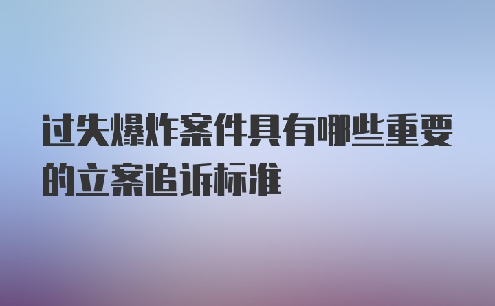 过失爆炸案件具有哪些重要的立案追诉标准