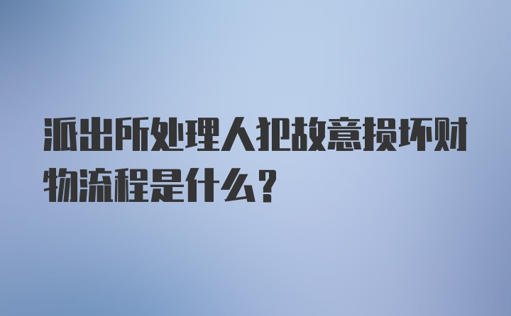 派出所处理人犯故意损坏财物流程是什么？