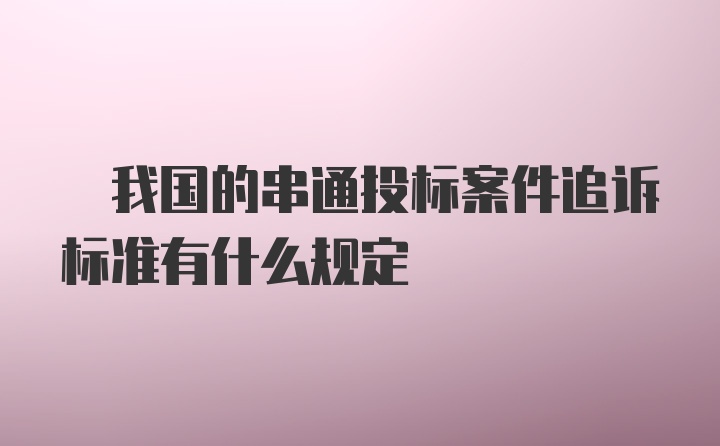 ? 我国的串通投标案件追诉标准有什么规定