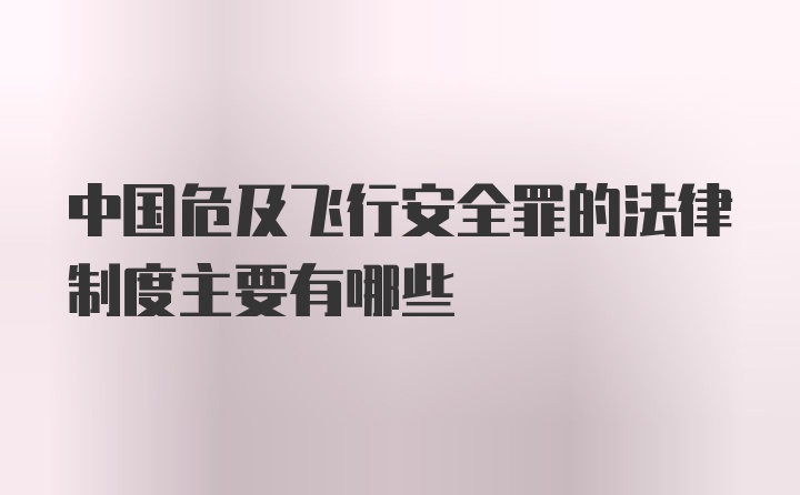 中国危及飞行安全罪的法律制度主要有哪些