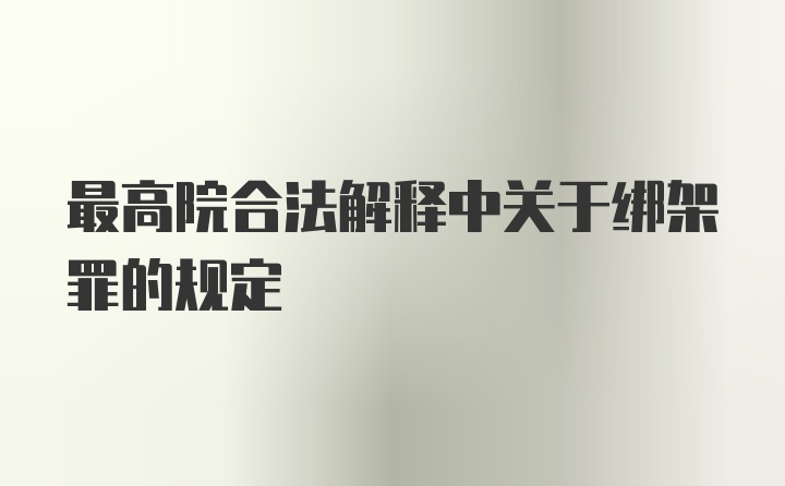 最高院合法解释中关于绑架罪的规定