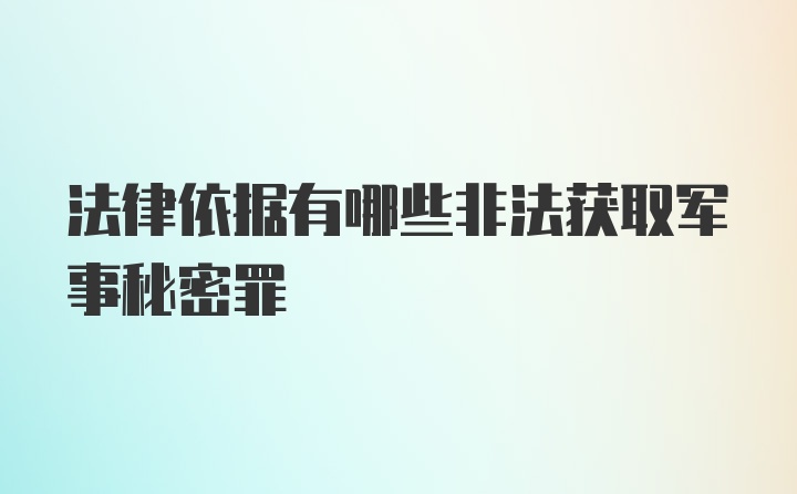 法律依据有哪些非法获取军事秘密罪