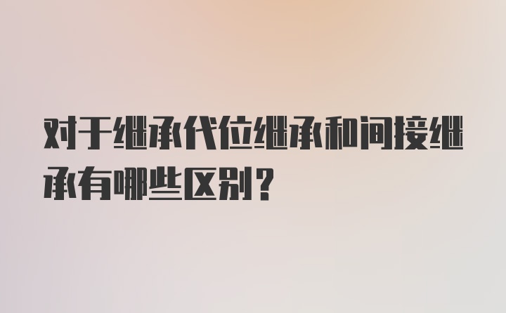 对于继承代位继承和间接继承有哪些区别？