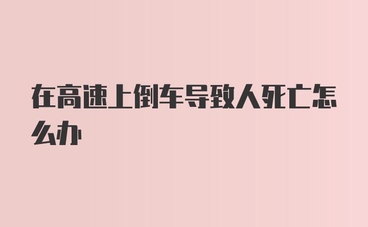 在高速上倒车导致人死亡怎么办