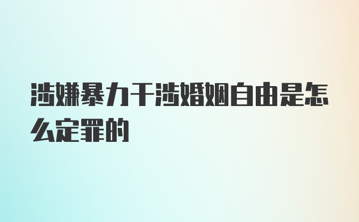 涉嫌暴力干涉婚姻自由是怎么定罪的