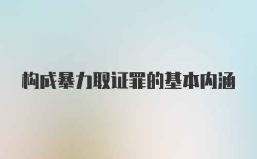 构成暴力取证罪的基本内涵