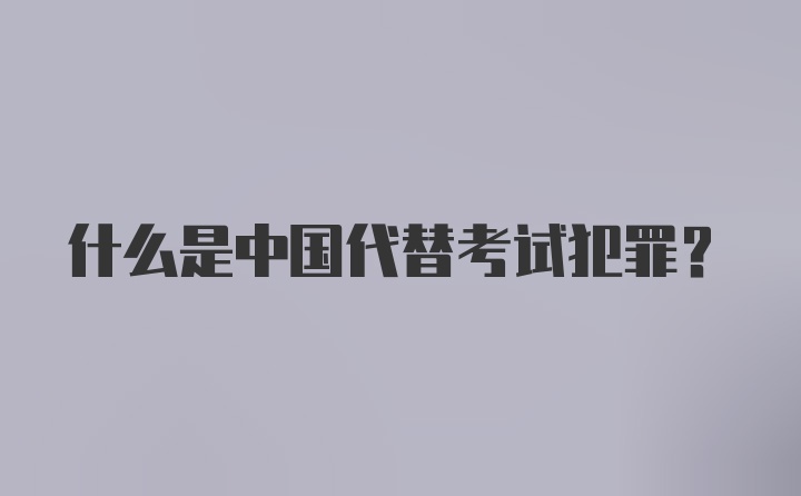 什么是中国代替考试犯罪?