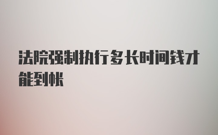 法院强制执行多长时间钱才能到帐