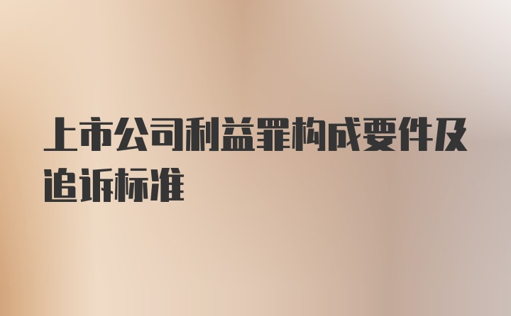 上市公司利益罪构成要件及追诉标准