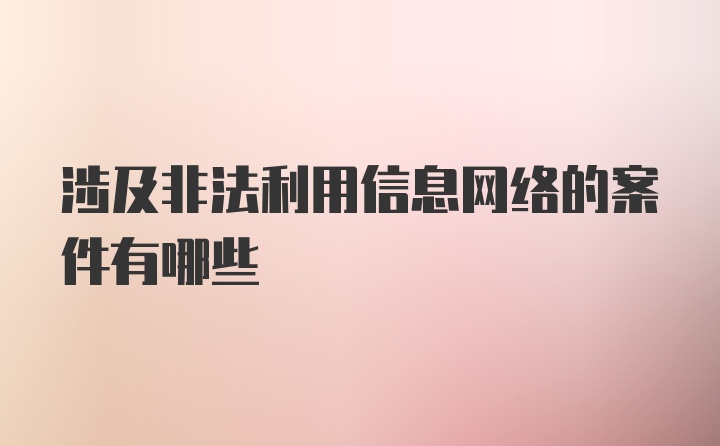 涉及非法利用信息网络的案件有哪些