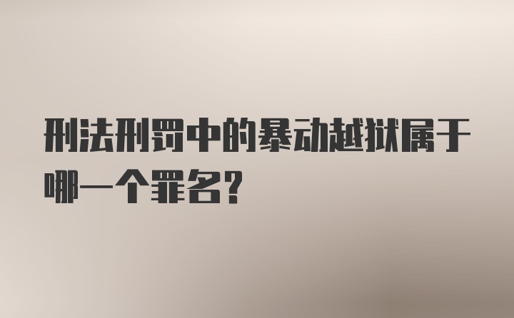 刑法刑罚中的暴动越狱属于哪一个罪名？