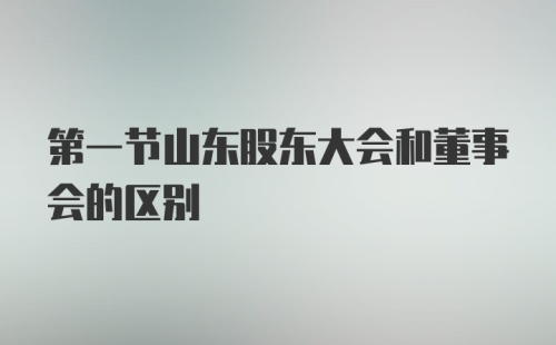 第一节山东股东大会和董事会的区别