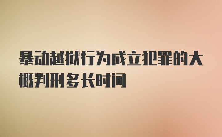 暴动越狱行为成立犯罪的大概判刑多长时间