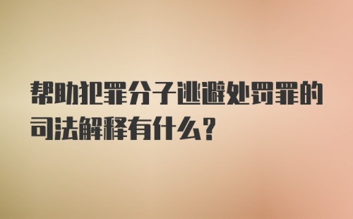 帮助犯罪分子逃避处罚罪的司法解释有什么？