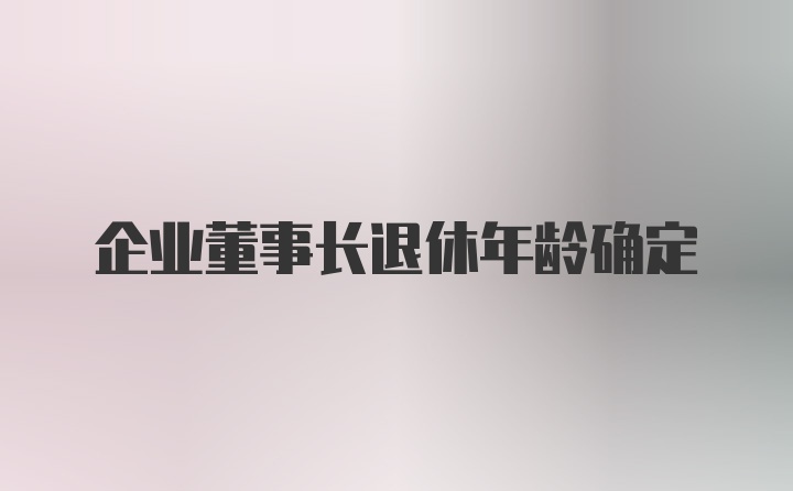 企业董事长退休年龄确定