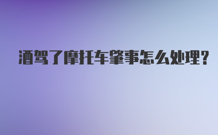 酒驾了摩托车肇事怎么处理？