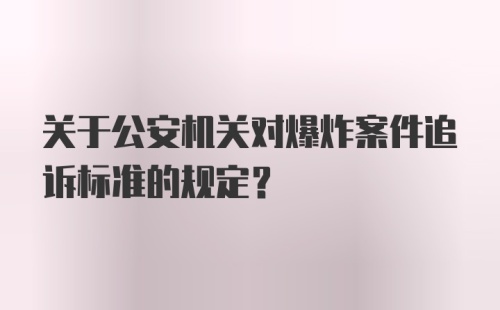 关于公安机关对爆炸案件追诉标准的规定？