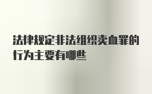 法律规定非法组织卖血罪的行为主要有哪些