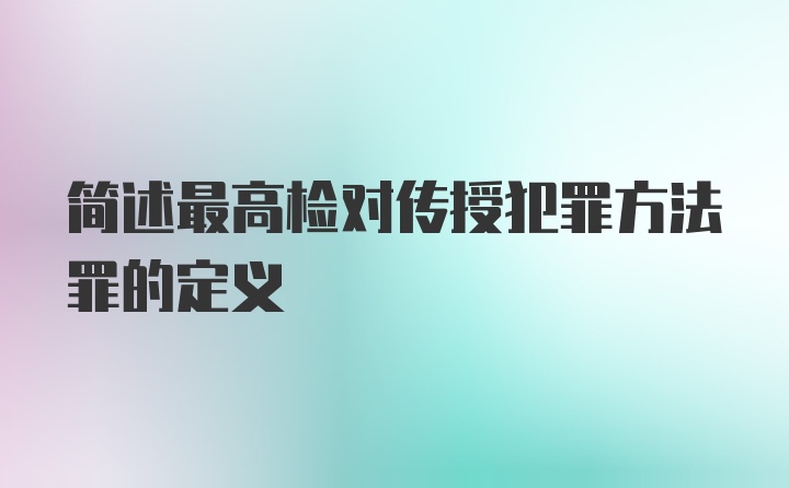 简述最高检对传授犯罪方法罪的定义