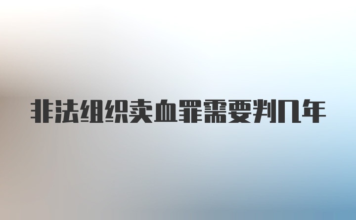 非法组织卖血罪需要判几年