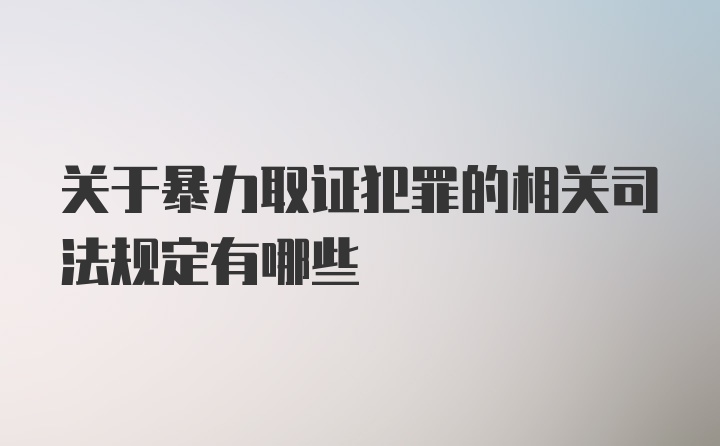 关于暴力取证犯罪的相关司法规定有哪些