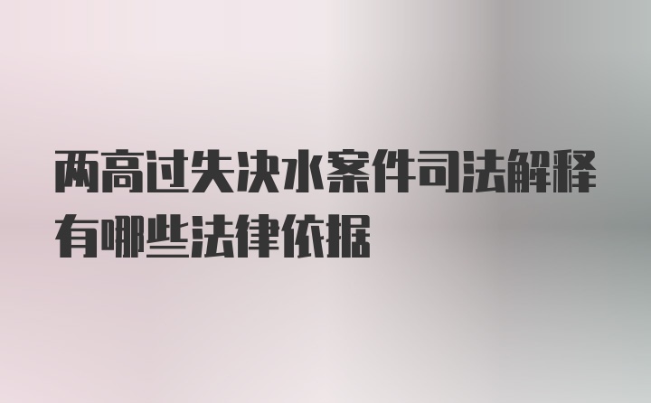 两高过失决水案件司法解释有哪些法律依据