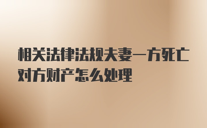 相关法律法规夫妻一方死亡对方财产怎么处理