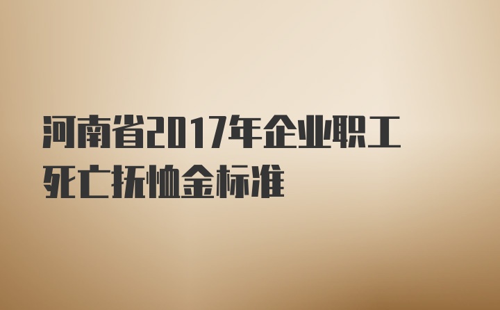 河南省2017年企业职工死亡抚恤金标准