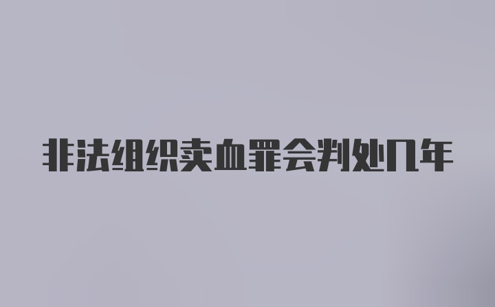 非法组织卖血罪会判处几年