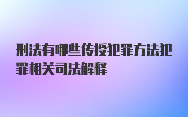 刑法有哪些传授犯罪方法犯罪相关司法解释